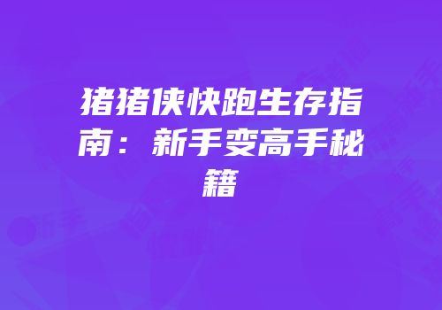 猪猪侠快跑生存指南：新手变高手秘籍