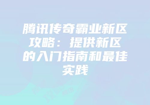 腾讯传奇霸业新区攻略：提供新区的入门指南和最佳实践