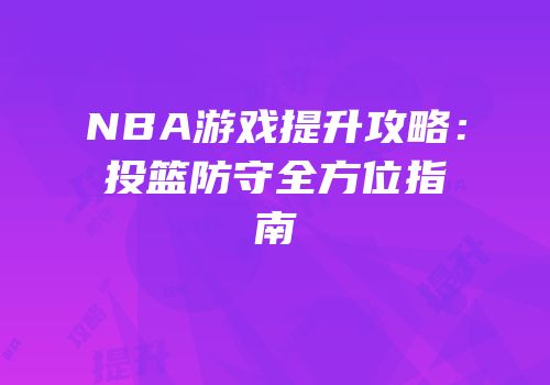 NBA游戏提升攻略：投篮防守全方位指南