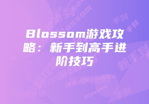 Blossom游戏攻略：新手到高手进阶技巧