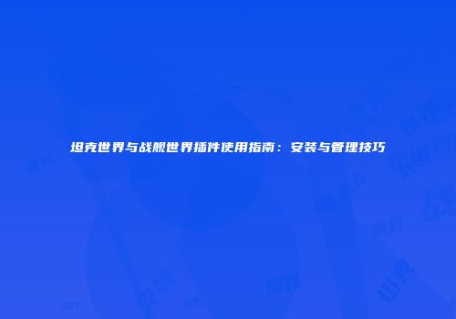 坦克世界与战舰世界插件使用指南：安装与管理技巧