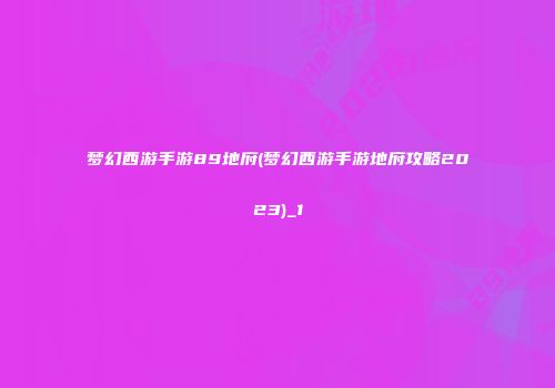 梦幻西游手游89地府(梦幻西游手游地府攻略2023)_1