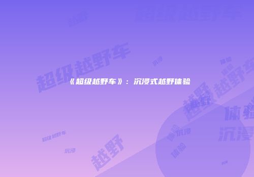 《超级越野车》：沉浸式越野体验