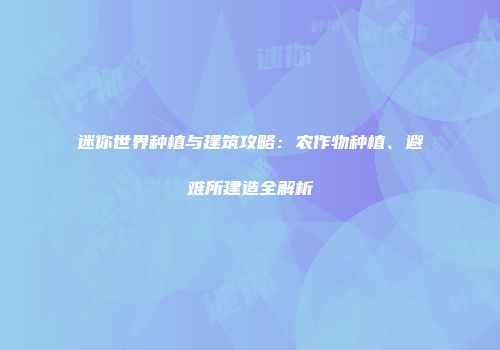 迷你世界种植与建筑攻略：农作物种植、避难所建造全解析