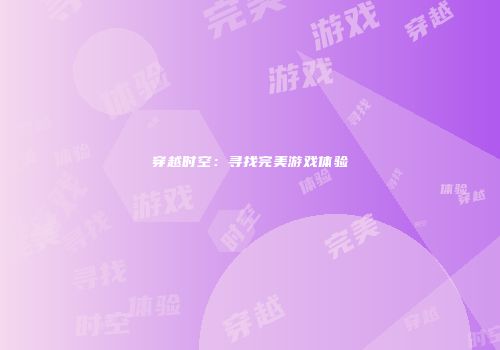 穿越时空：寻找完美游戏体验