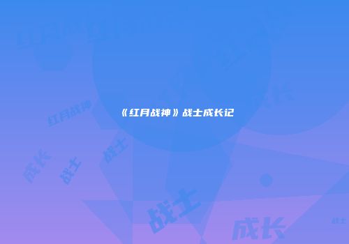 《红月战神》战士成长记