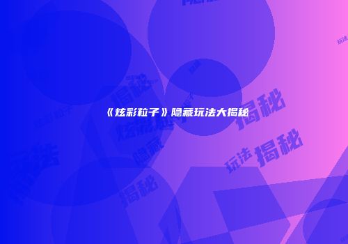 《炫彩粒子》隐藏玩法大揭秘