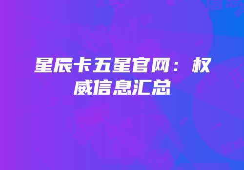 星辰卡五星官网：权威信息汇总