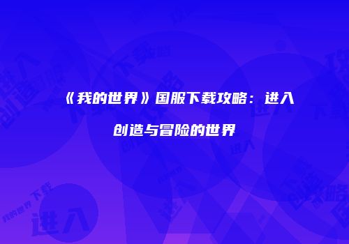 《我的世界》国服下载攻略：进入创造与冒险的世界