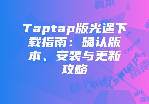 Taptap版光遇下载指南：确认版本、安装与更新攻略