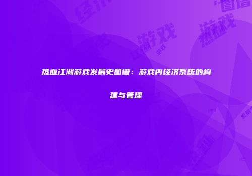 热血江湖游戏发展史图谱:游戏内经济系统的构建与管理