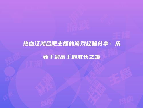 热血江湖合肥主播的游戏经验分享:从新手到高手的成长之路