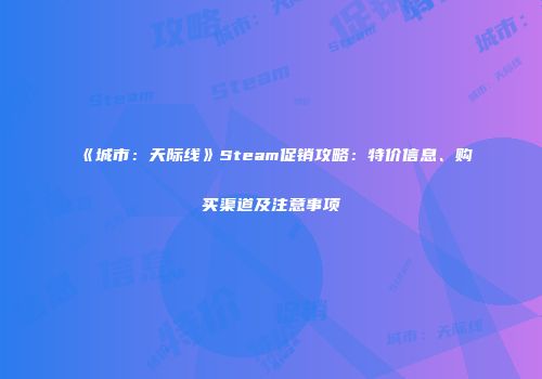 《城市：天际线》Steam促销攻略：特价信息、购买渠道及注意事项