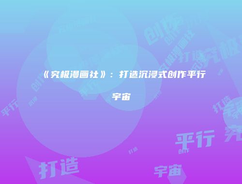 《究极漫画社》：打造沉浸式创作平行宇宙