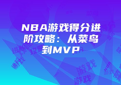 NBA游戏得分进阶攻略：从菜鸟到MVP