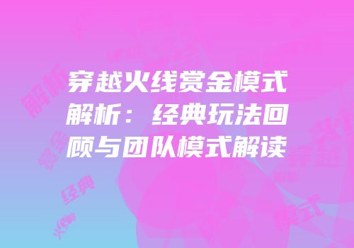 穿越火线赏金模式解析：经典玩法回顾与团队模式解读