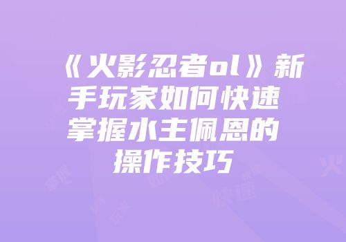 《火影忍者ol》新手玩家如何快速掌握水主佩恩的操作技巧