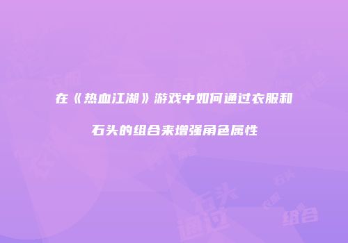 在《热血江湖》游戏中如何通过衣服和石头的组合来增强角色属性