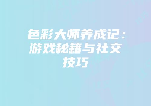 色彩大师养成记：游戏秘籍与社交技巧