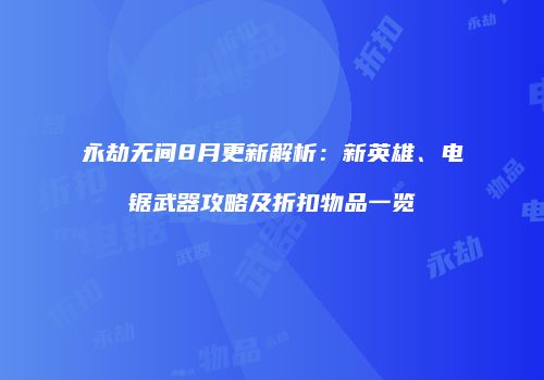 永劫无间8月更新解析：新英雄、电锯武器攻略及折扣物品一览