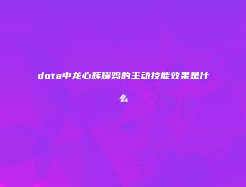 dota中龙心辉耀鸡的主动技能效果是什么