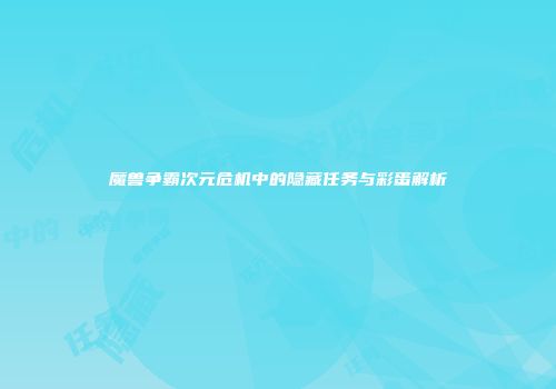 魔兽争霸次元危机中的隐藏任务与彩蛋解析