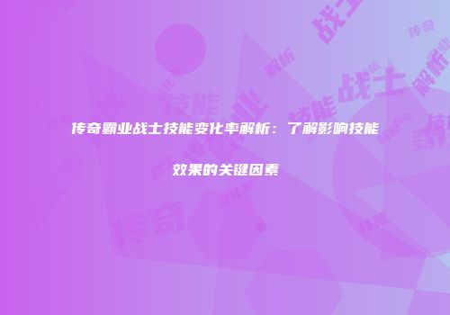 传奇霸业战士技能变化率解析：了解影响技能效果的关键因素