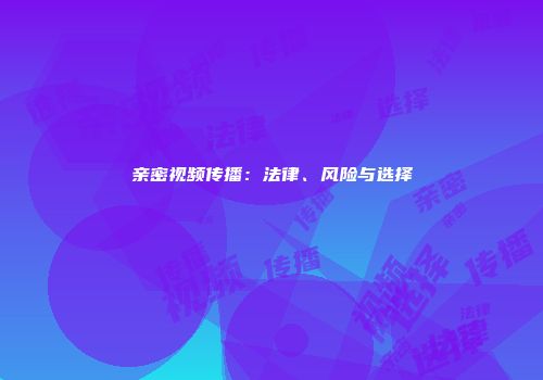 亲密视频传播：法律、风险与选择