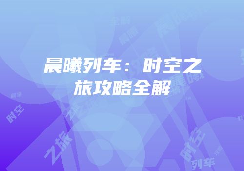 晨曦列车：时空之旅攻略全解