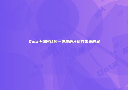 Dota中如何让同一英雄的大招效果更明显