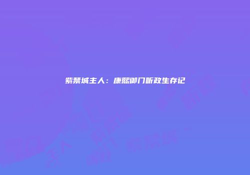 紫禁城主人：康熙御门听政生存记