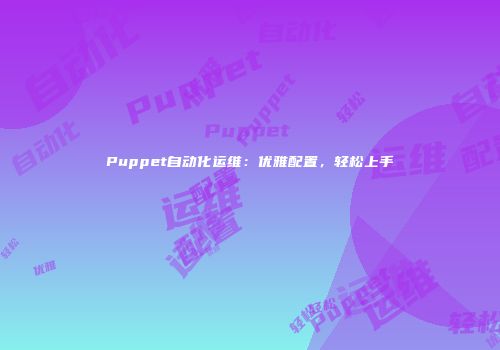 Puppet自动化运维：优雅配置，轻松上手