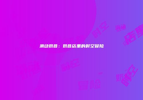 滑动奶昔：奶昔店里的时空冒险