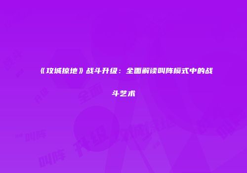 《攻城掠地》战斗升级：全面解读叫阵模式中的战斗艺术