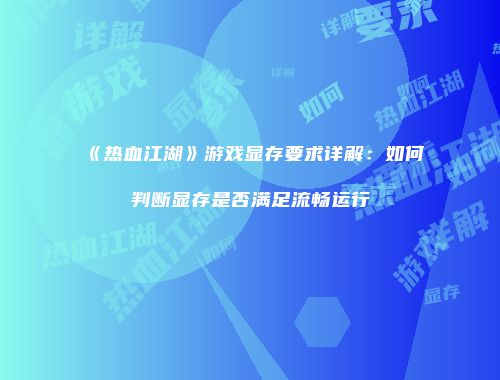《热血江湖》游戏显存要求详解：如何判断显存是否满足流畅运行