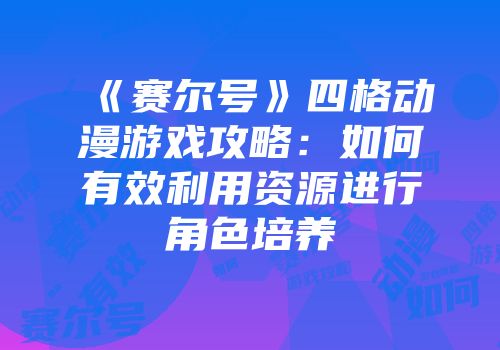 《赛尔号》四格动漫游戏攻略：如何有效利用资源进行角色培养
