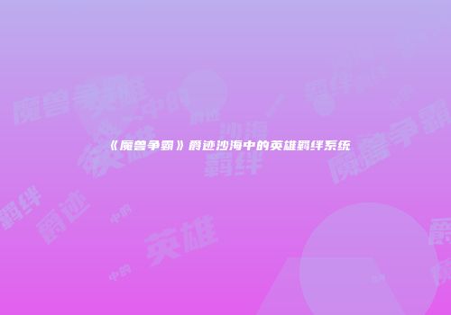 《魔兽争霸》爵迹沙海中的英雄羁绊系统