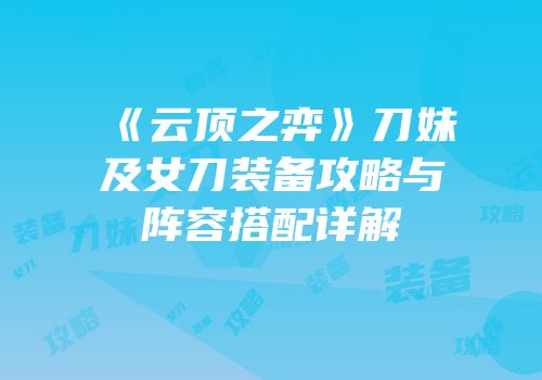 《云顶之弈》刀妹及女刀装备攻略与阵容搭配详解
