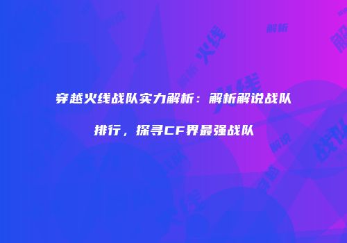 穿越火线战队实力解析：解析解说战队排行，探寻CF界最强战队