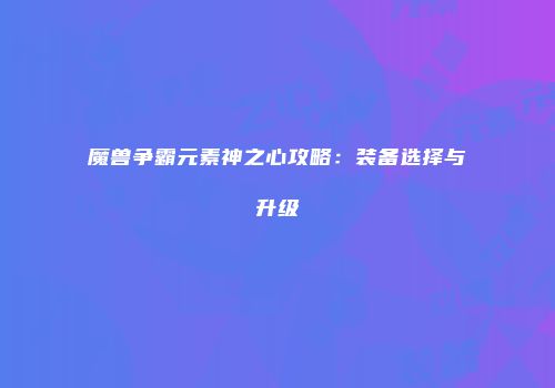 魔兽争霸元素神之心攻略：装备选择与升级