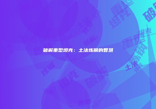 破解重型坦克：土法炼钢的智慧