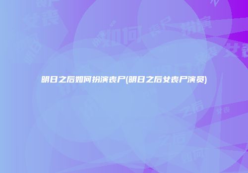 明日之后如何扮演丧尸(明日之后女丧尸演员)