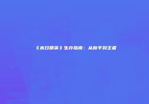 《末日精英》生存指南：从新手到王者