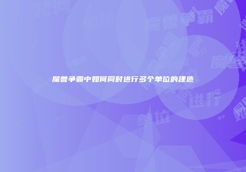 魔兽争霸中如何同时进行多个单位的建造