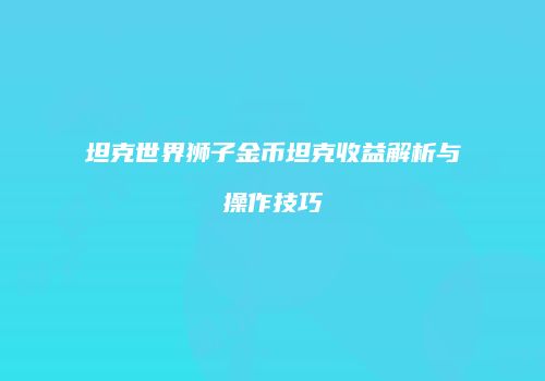 坦克世界狮子金币坦克收益解析与操作技巧