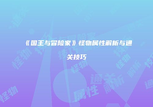 《国王与冒险家》怪物属性解析与通关技巧