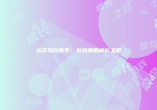 从菜鸟到高手：游戏策略成长之路