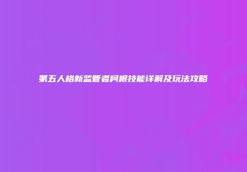 第五人格新监管者柯根技能详解及玩法攻略