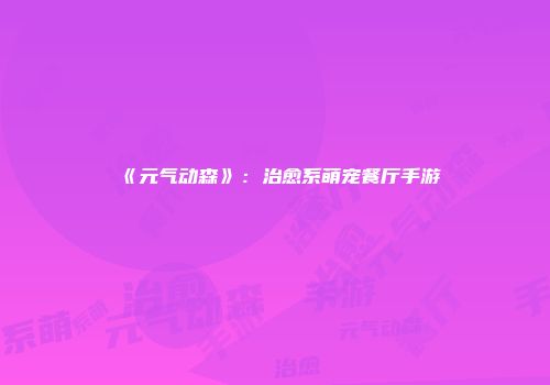 《元气动森》:治愈系萌宠餐厅手游