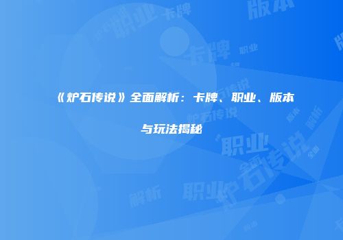 《炉石传说》全面解析：卡牌、职业、版本与玩法揭秘